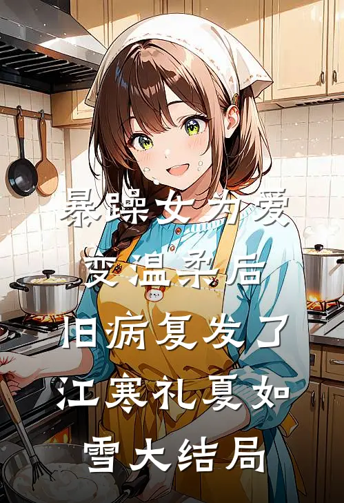 暴躁女为爱变温柔后，旧病复发了江寒礼夏如雪大结局