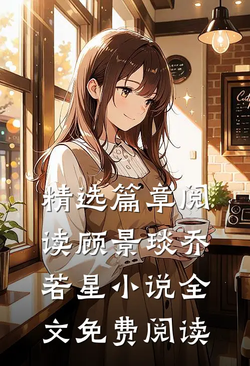 精选篇章阅读顾景琰乔若星小说全文免费阅读