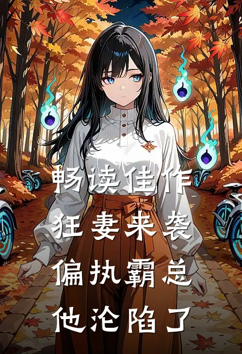 畅读佳作狂妻来袭，偏执霸总他沦陷了