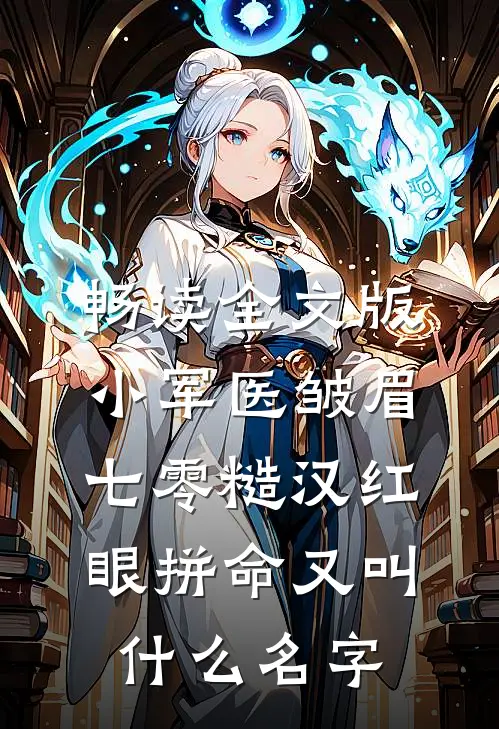 畅读全文版小军医皱眉,七零糙汉红眼拼命又叫什么名字