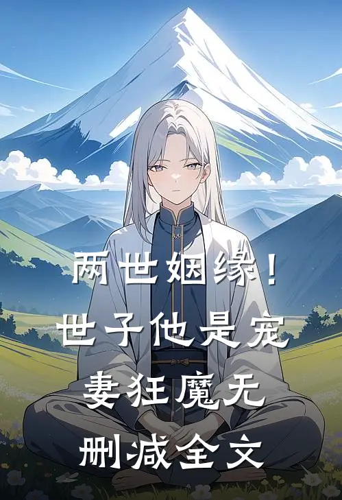 两世姻缘！世子他是宠妻狂魔无删减全文