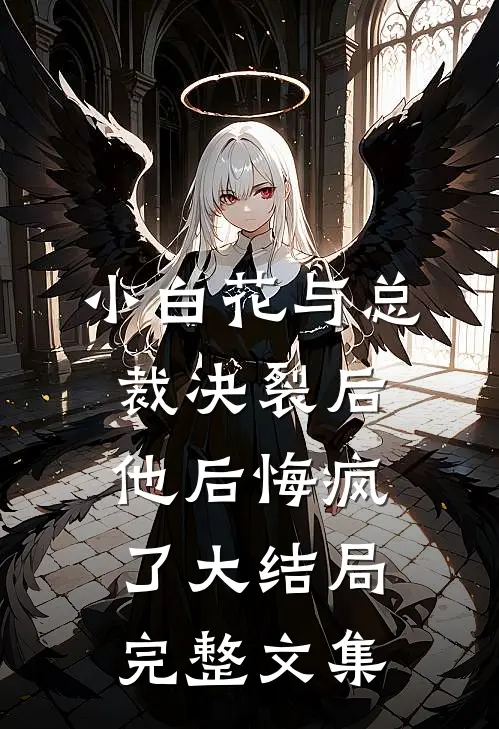 小白花与总裁决裂后，他后悔疯了大结局完整文集