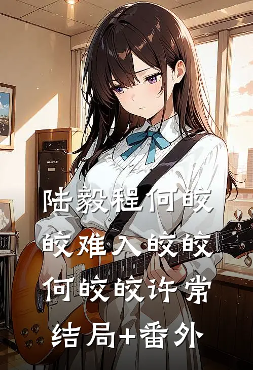 陆毅程何皎皎难入皎皎何皎皎许常结局+番外