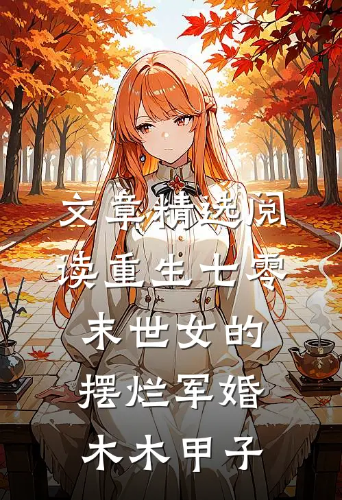 文章精选阅读重生七零,末世女的摆烂军婚 木木甲子