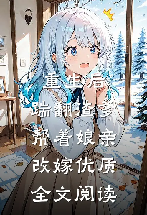 重生后,踹翻渣爹,帮着娘亲改嫁优质全文阅读免费