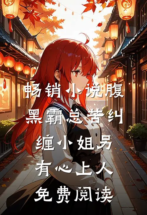 畅销小说腹黑霸总苦纠缠小姐另有心上人免费阅读
