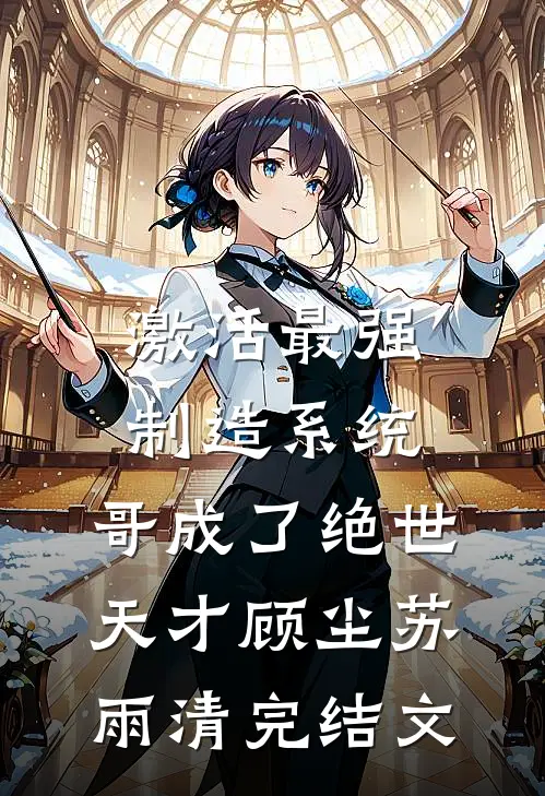 激活最强制造系统，哥成了绝世天才顾尘苏雨清完结文