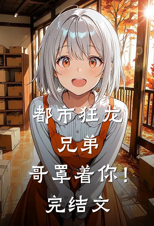 都市狂龙兄弟,哥罩着你!完结文学