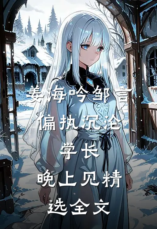 姜海吟邹言《偏执沉沦:学长,晚上见》精选全文