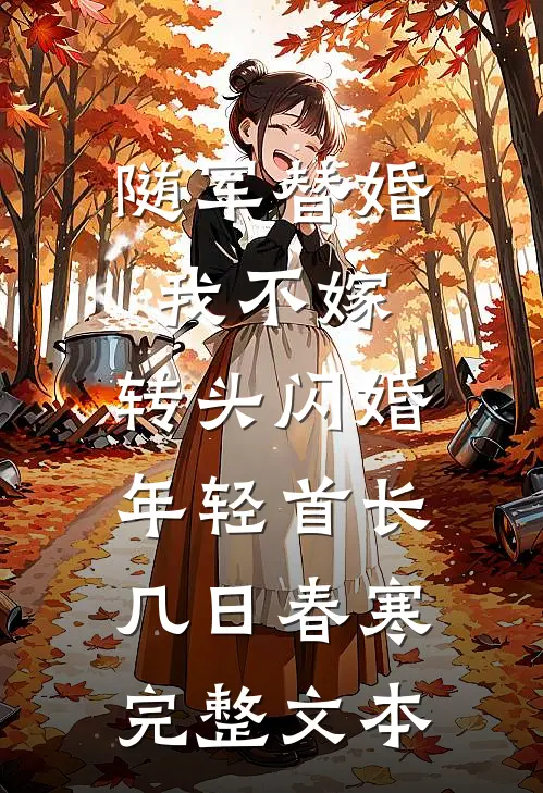 随军替婚我不嫁,转头闪婚年轻首长几日春寒完整文本