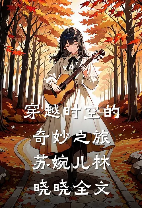 穿越时空的奇妙之旅苏婉儿林晓晓全文