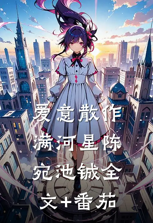爱意散作满河星陈宛池铖全文+番茄