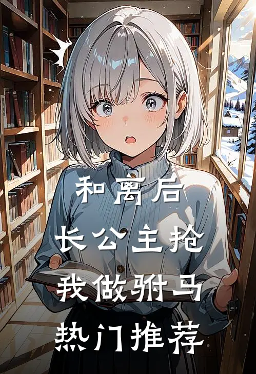 和离后，长公主抢我做驸马热门推荐