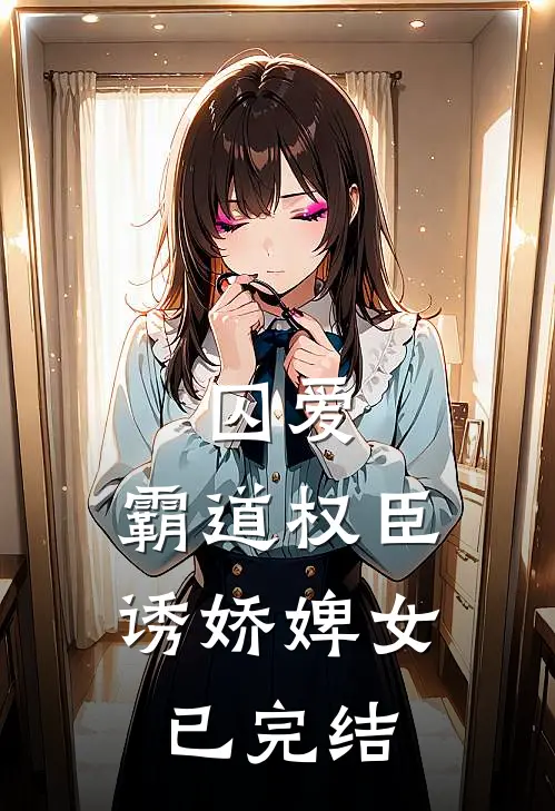 囚爱,霸道权臣诱娇婢女已完结免费阅读