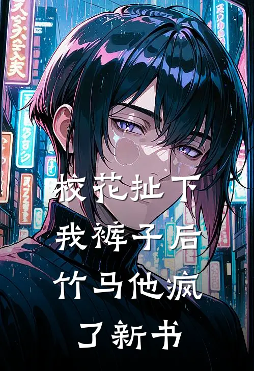校花扯下我裤子后,竹马他疯了新书