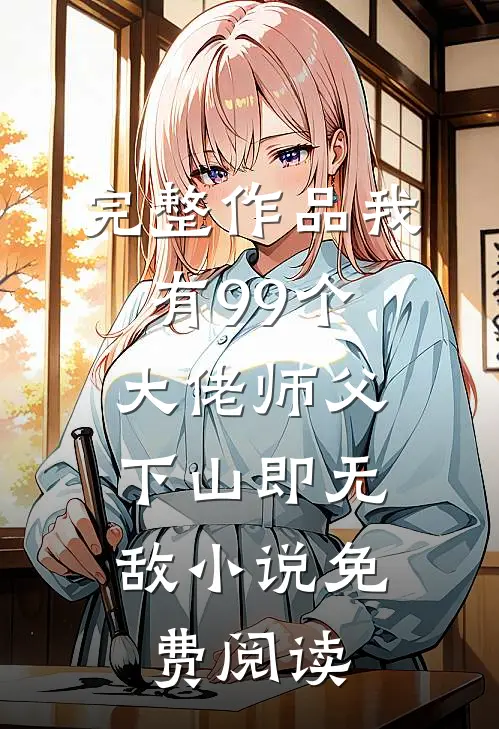完整作品我有99个大佬师父,下山即无敌小说免费阅读
