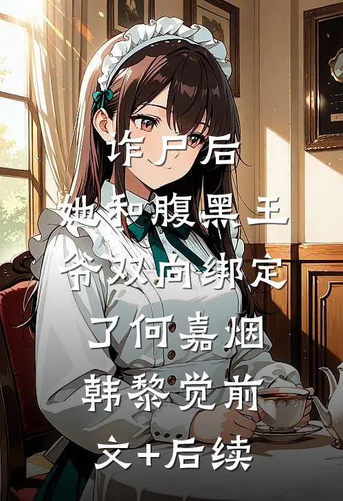 诈尸后，她和腹黑王爷双向绑定了何嘉烟韩黎觉前文+后续