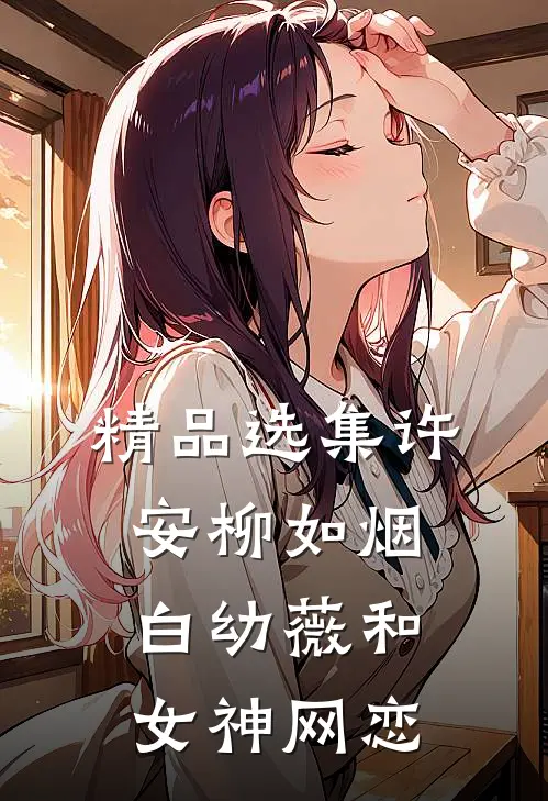 精品选集许安柳如烟白幼薇和女神网恋