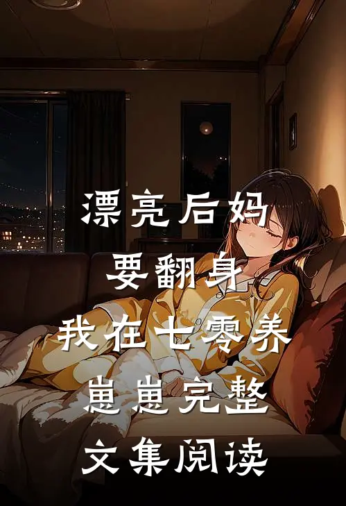 漂亮后妈要翻身，我在七零养崽崽完整文集阅读