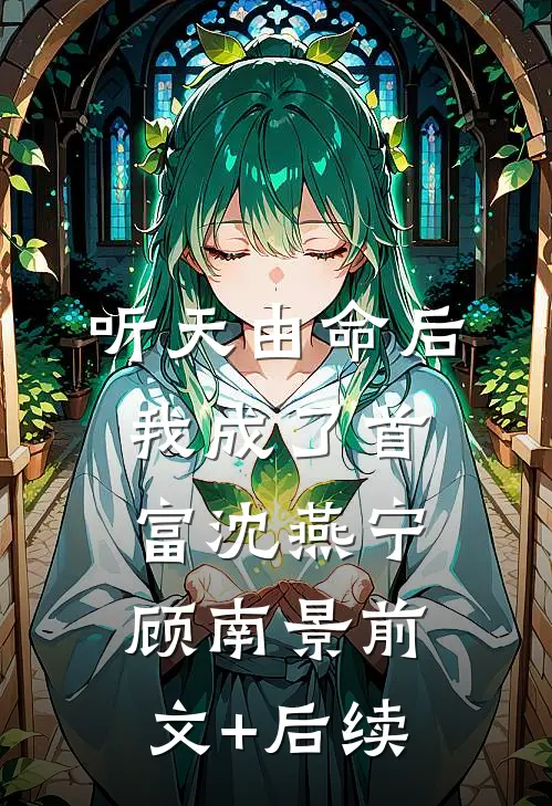 听天由命后，我成了首富沈燕宁顾南景前文+后续