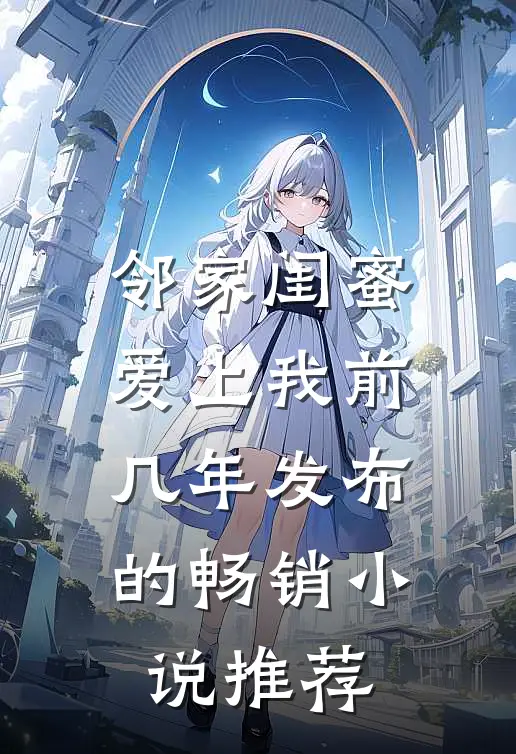 邻家闺蜜爱上我 前几年发布的畅销小说推荐