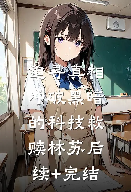 追寻真相：冲破黑暗的科技救赎林苏后续+完结