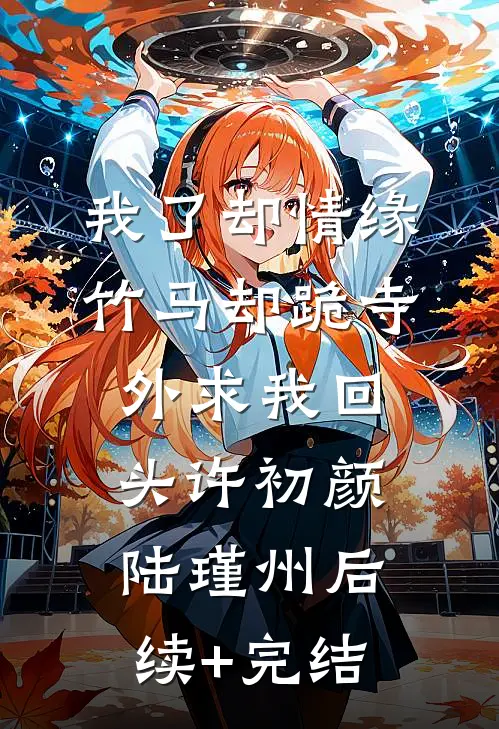 我了却情缘，竹马却跪寺外求我回头许初颜陆瑾州后续+完结