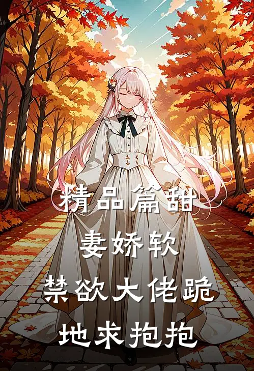精品篇甜妻娇软，禁欲大佬跪地求抱抱
