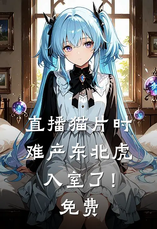 直播猫片时，难产东北虎入室了！免费