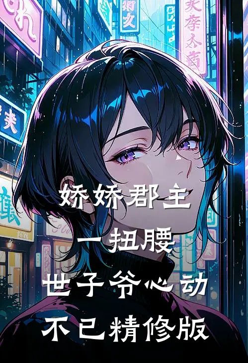 娇娇郡主一扭腰，世子爷心动不已精修版