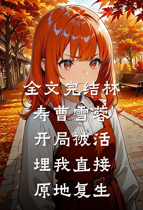 全文完结林寿曹雪蓉开局被活埋我直接原地复生