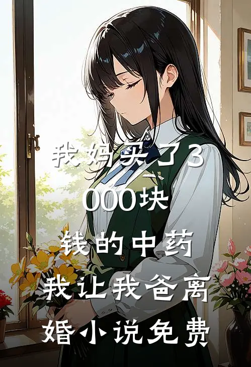 我妈买了3000块钱的中药,我让我爸离婚免费观看