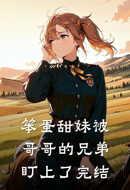 笨蛋甜妹被哥哥的兄弟盯上了完结