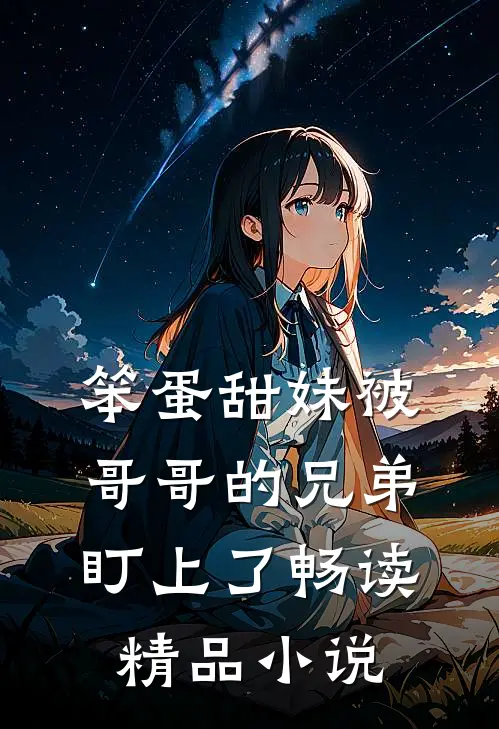 笨蛋甜妹被哥哥的兄弟盯上了畅读精品小说