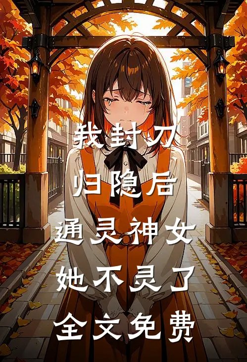 我封刀归隐后,通灵神女她不灵了全文免费观看