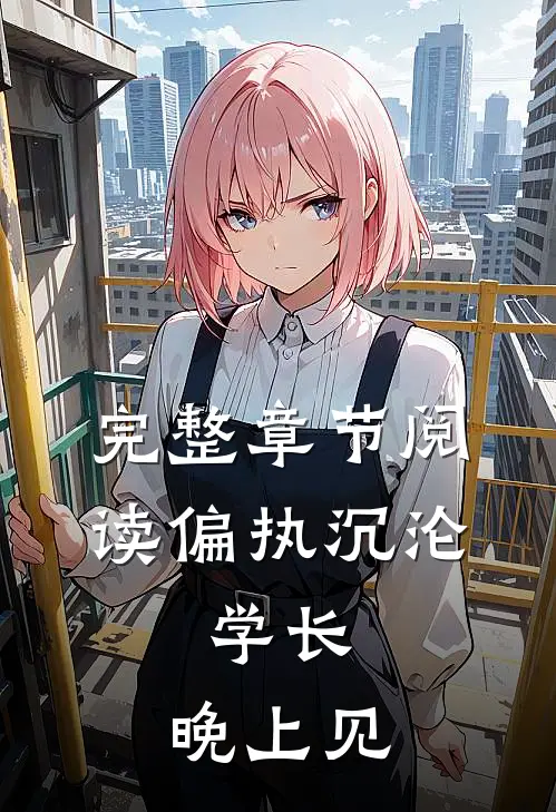 完整章节阅读偏执沉沦：学长，晚上见
