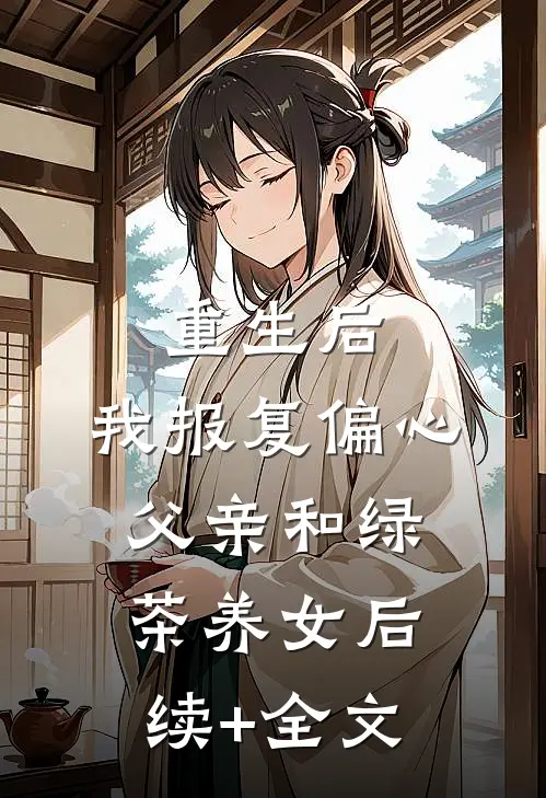 重生后，我报复偏心父亲和绿茶养女后续+全文