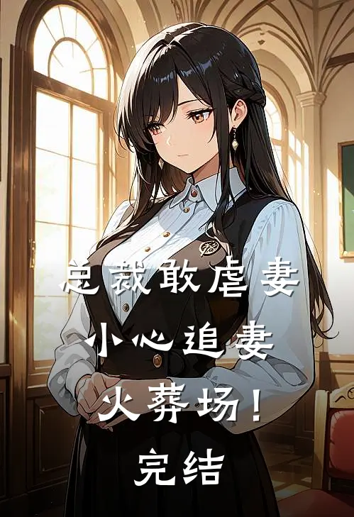 总裁敢虐妻,小心追妻火葬场!完结篇