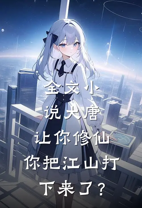 全文小说大唐：让你修仙，你把江山打下来了？