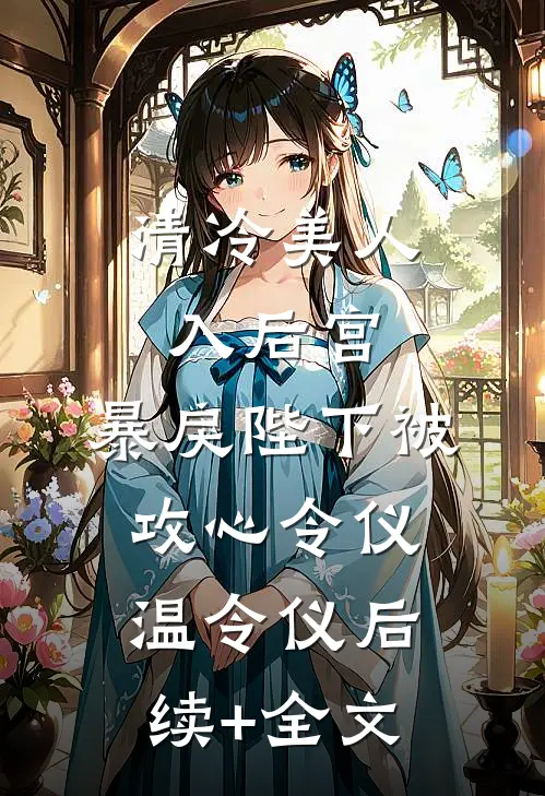 清冷美人入后宫，暴戾陛下被攻心令仪温令仪后续+全文