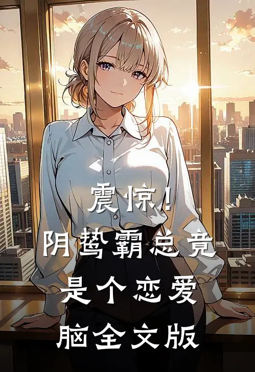 震惊！阴鸷霸总竟是个恋爱脑全文版