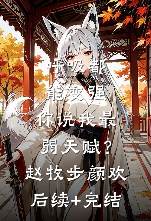 呼吸都能变强，你说我最弱天赋？赵牧步颜欢后续+完结