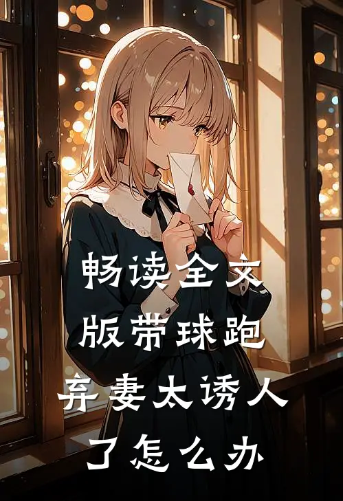 畅读全文版带球跑：弃妻太诱人了怎么办