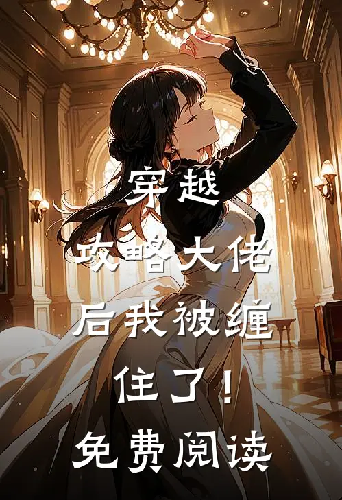 穿越攻略大佬后我被缠住了!免费阅读全文