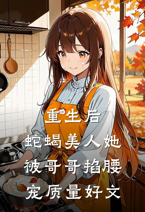 重生后，蛇蝎美人她被哥哥掐腰宠质量好文