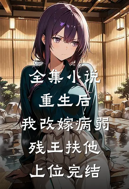 全集小说重生后,我改嫁病弱残王扶他上位完结