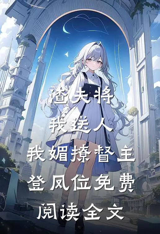 渣夫将我送人，我媚撩督主登凤位免费阅读全文