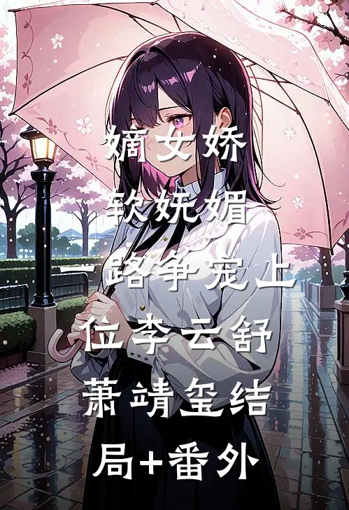 嫡女娇软妩媚，一路争宠上位李云舒萧靖玺结局+番外