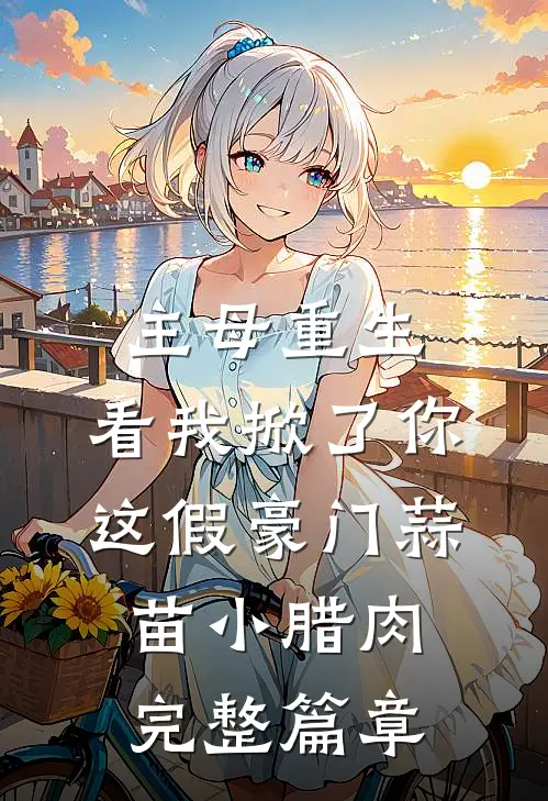 主母重生,看我掀了你这假豪门蒜苗小腊肉完整篇章