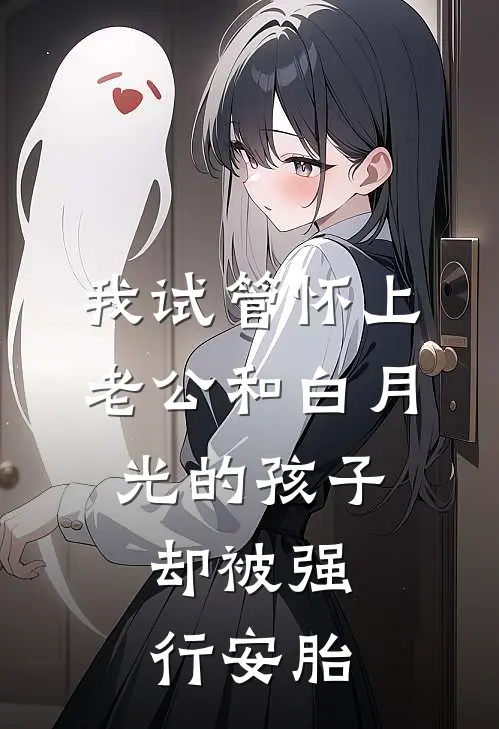 我试管怀上老公和白月光的孩子，却被强行安胎